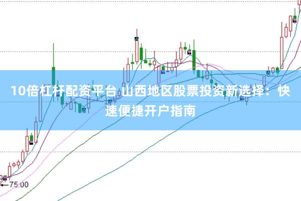 10倍杠杆配资平台 山西地区股票投资新选择:快速便捷开户指南