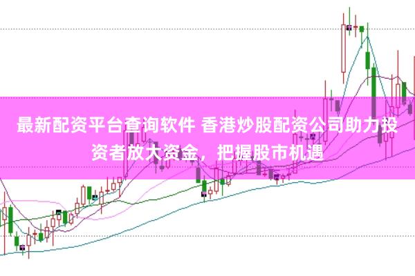最新配资平台查询软件 香港炒股配资公司助力投资者放大资金,把握股市机遇