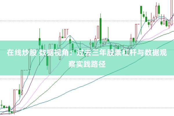 在线炒股 数据视角：过去三年股票杠杆与数据观察实践路径