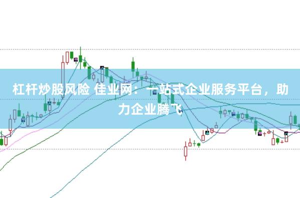 杠杆炒股风险 佳业网:一站式企业服务平台,助力企业腾飞
