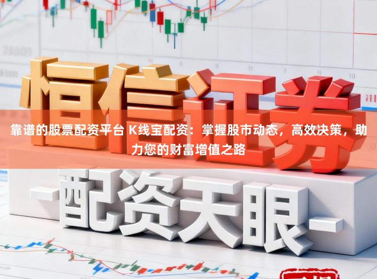 靠谱的股票配资平台 K线宝配资:掌握股市动态,高效决策,助力您的财富增值之路