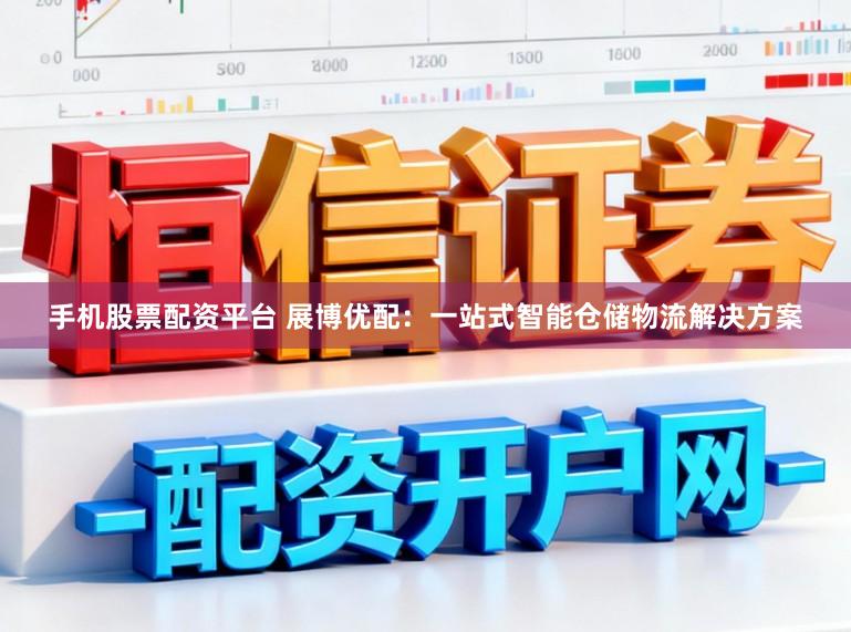手机股票配资平台 展博优配:一站式智能仓储物流解决方案