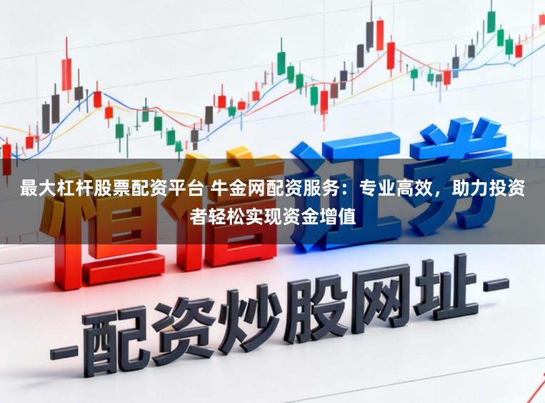 最大杠杆股票配资平台 牛金网配资服务:专业高效,助力投资者轻松实现资金增值