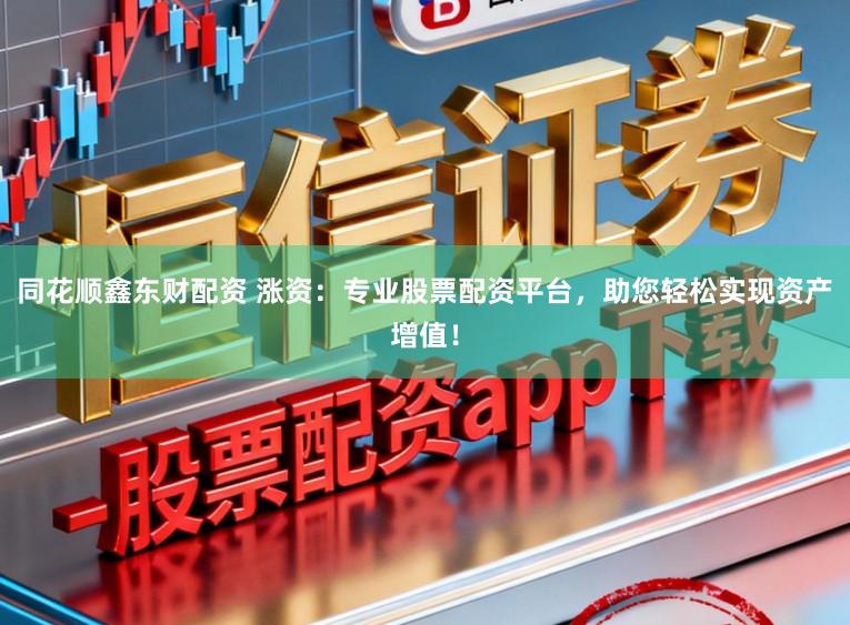 同花顺鑫东财配资 涨资：专业股票配资平台，助您轻松实现资产增值！