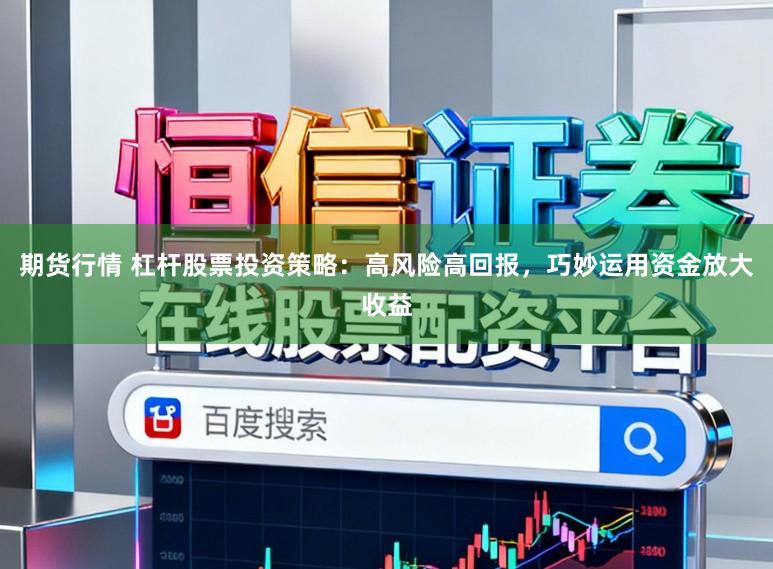 期货行情 杠杆股票投资策略：高风险高回报，巧妙运用资金放大收益