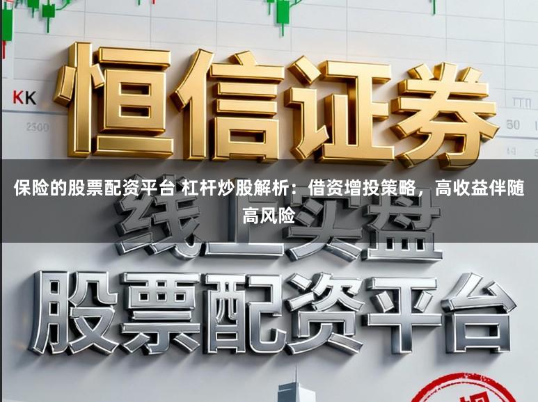 保险的股票配资平台 杠杆炒股解析：借资增投策略，高收益伴随高风险