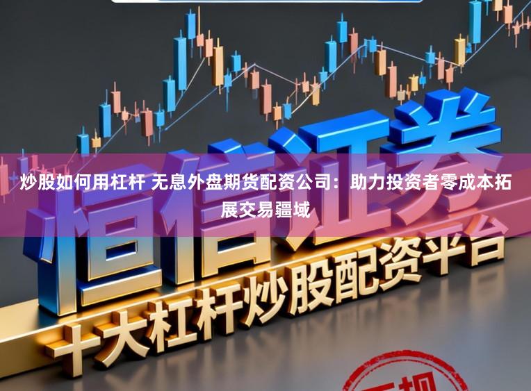 炒股如何用杠杆 无息外盘期货配资公司：助力投资者零成本拓展交易疆域