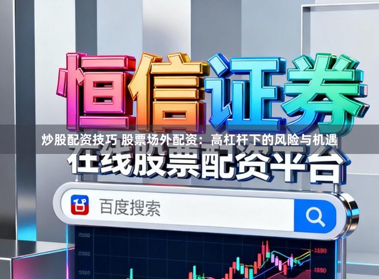 炒股配资技巧 股票场外配资：高杠杆下的风险与机遇