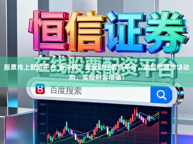 股票线上配资平台 金牛网：专业财经信息平台，助您把握市场动向，实现财富增值！