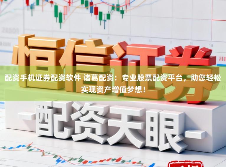 配资手机证券配资软件 诸葛配资：专业股票配资平台，助您轻松实现资产增值梦想！
