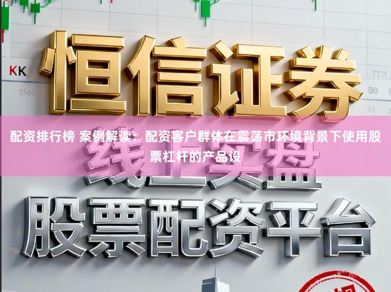 配资排行榜 案例解读：配资客户群体在震荡市环境背景下使用股票杠杆的产品设