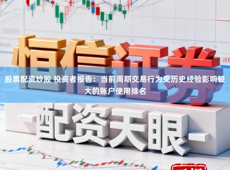 股票配资炒股 投资者报告：当前周期交易行为受历史经验影响较大的账户使用排名