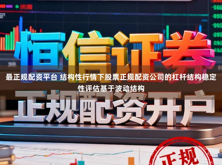 最正规配资平台 结构性行情下股票正规配资公司的杠杆结构稳定性评估基于波动结构