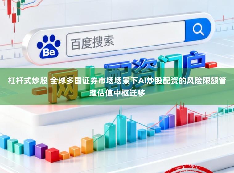 杠杆式炒股 全球多国证券市场场景下AI炒股配资的风险限额管理估值中枢迁移