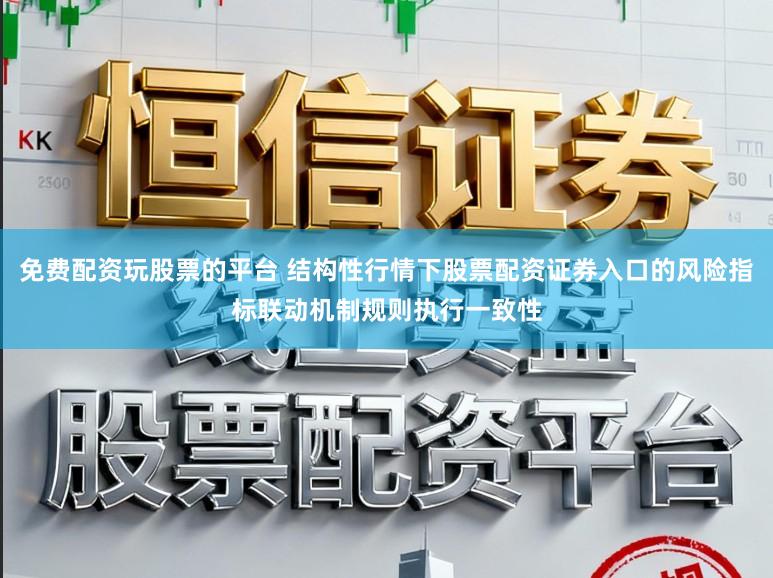 免费配资玩股票的平台 结构性行情下股票配资证券入口的风险指标联动机制规则执行一致性