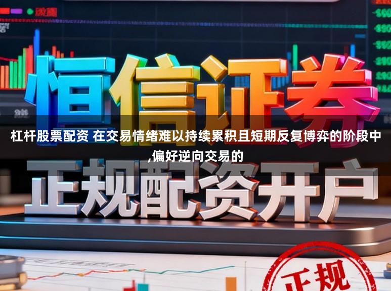 杠杆股票配资 在交易情绪难以持续累积且短期反复博弈的阶段中，偏好逆向交易的