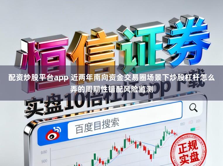 配资炒股平台app 近两年南向资金交易圈场景下炒股杠杆怎么弄的周期性错配风险监测
