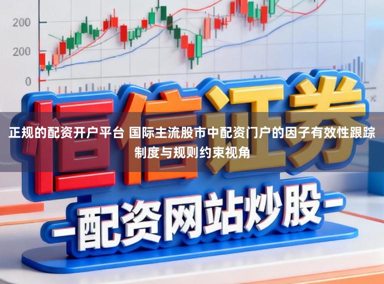 正规的配资开户平台 国际主流股市中配资门户的因子有效性跟踪制度与规则约束视角