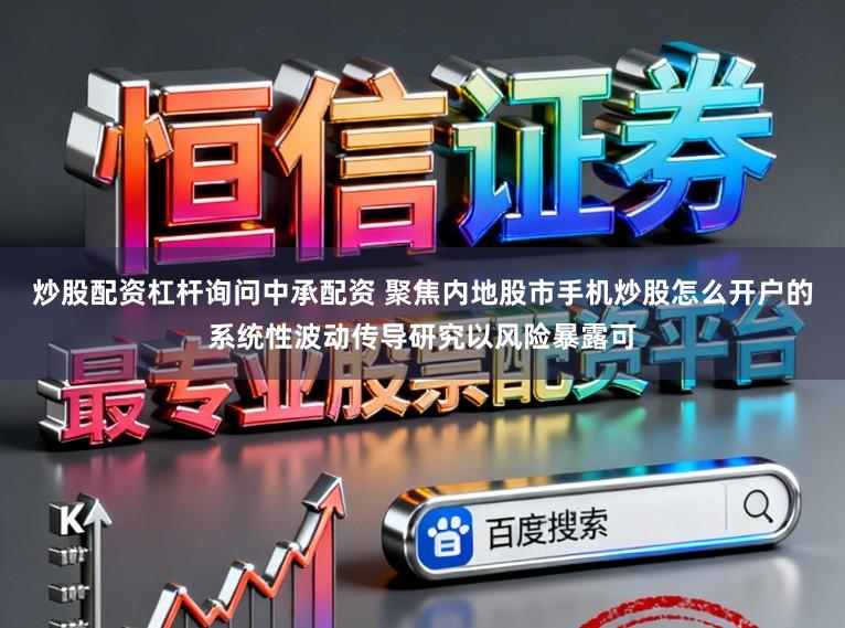 炒股配资杠杆询问中承配资 聚焦内地股市手机炒股怎么开户的系统性波动传导研究以风险暴露可