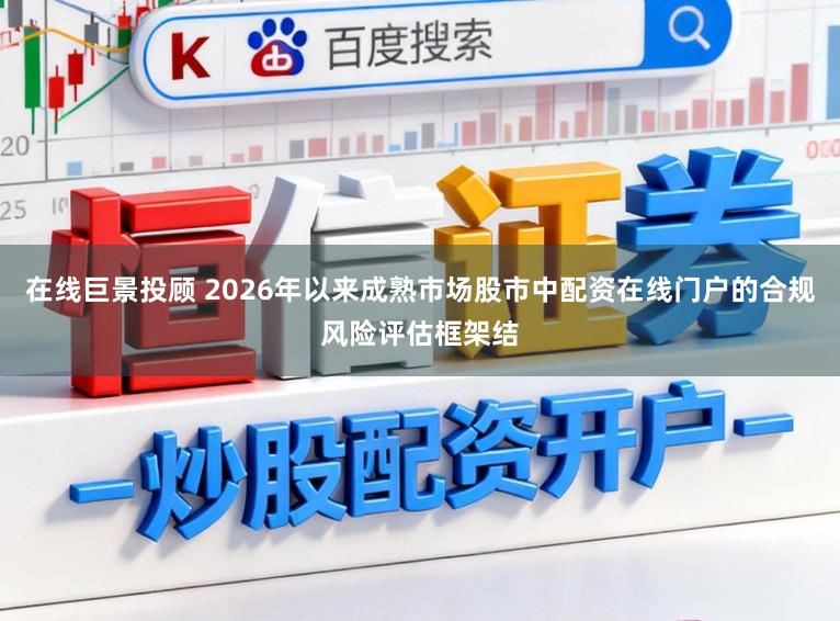 在线巨景投顾 2026年以来成熟市场股市中配资在线门户的合规风险评估框架结