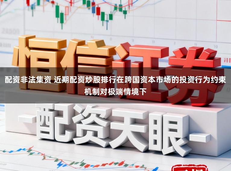 配资非法集资 近期配资炒股排行在跨国资本市场的投资行为约束机制对极端情境下