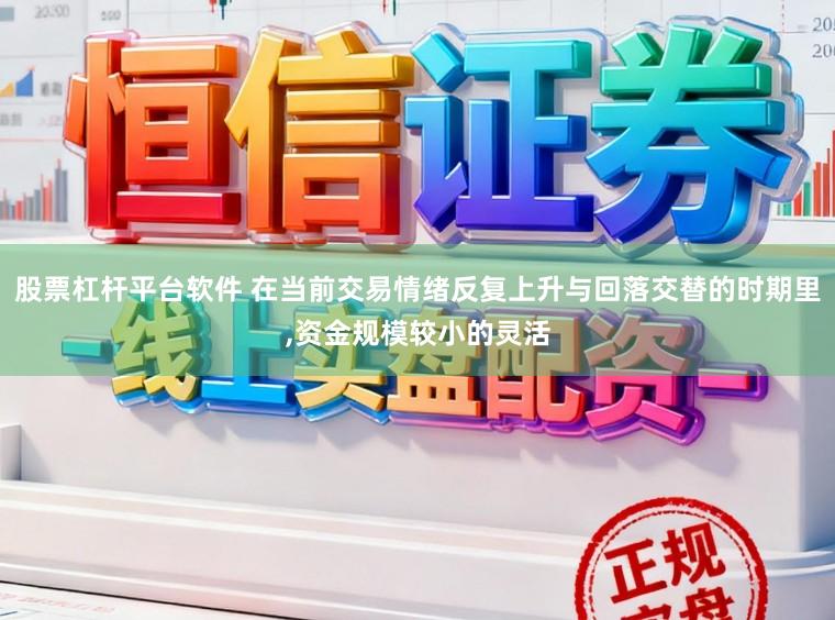 股票杠杆平台软件 在当前交易情绪反复上升与回落交替的时期里，资金规模较小的灵活