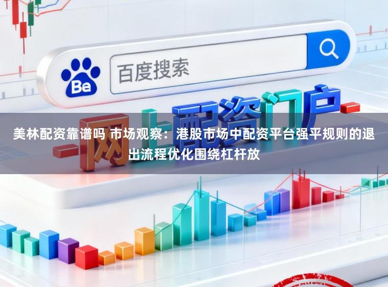 美林配资靠谱吗 市场观察：港股市场中配资平台强平规则的退出流程优化围绕杠杆放