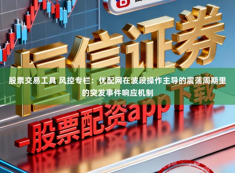 股票交易工具 风控专栏：优配网在波段操作主导的震荡周期里的突发事件响应机制