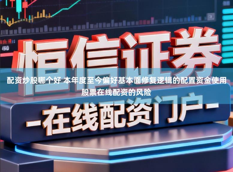 配资炒股哪个好 本年度至今偏好基本面修复逻辑的配置资金使用股票在线配资的风险