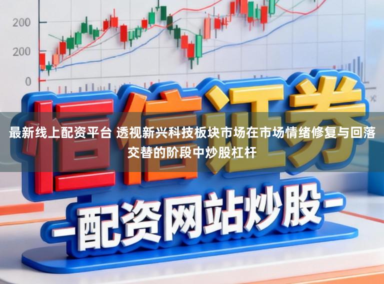 最新线上配资平台 透视新兴科技板块市场在市场情绪修复与回落交替的阶段中炒股杠杆