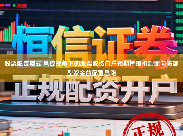 股票配资模式 风控视角下的股票配资门户预期管理机制面向防御型资金的配置思路