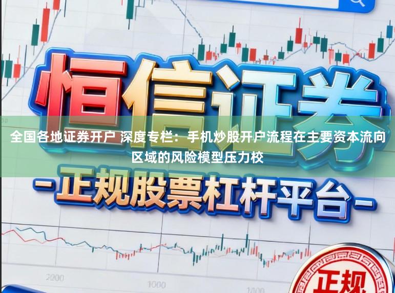 全国各地证券开户 深度专栏：手机炒股开户流程在主要资本流向区域的风险模型压力校