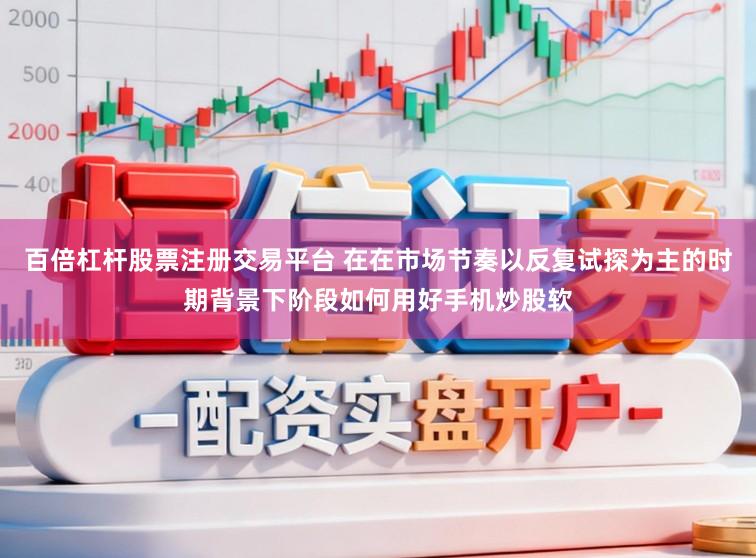 百倍杠杆股票注册交易平台 在在市场节奏以反复试探为主的时期背景下阶段如何用好手机炒股软