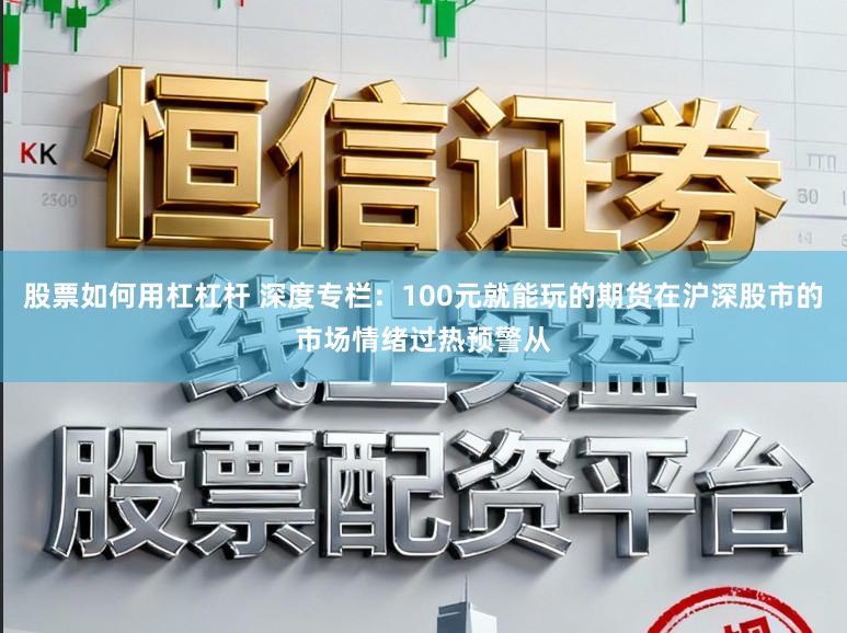 股票如何用杠杠杆 深度专栏：100元就能玩的期货在沪深股市的市场情绪过热预警从