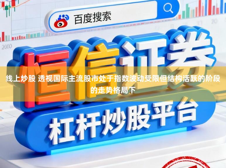 线上炒股 透视国际主流股市处于指数波动受限但结构活跃的阶段的走势格局下
