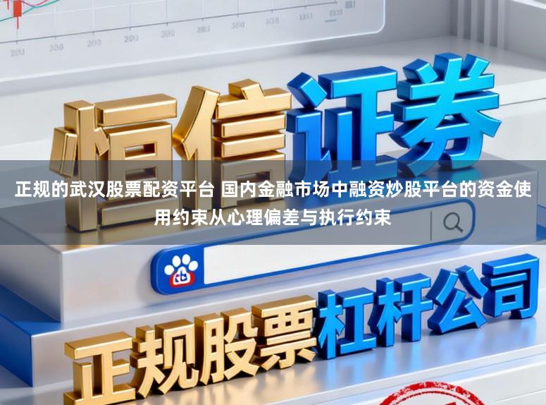 正规的武汉股票配资平台 国内金融市场中融资炒股平台的资金使用约束从心理偏差与执行约束