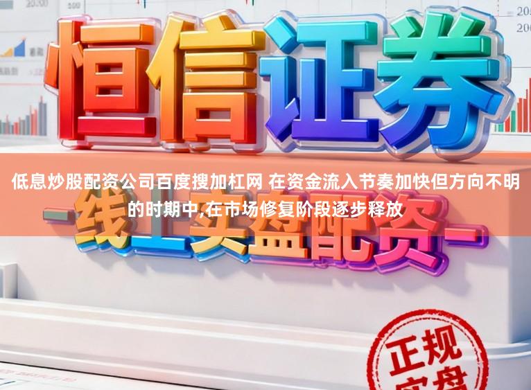 低息炒股配资公司百度搜加杠网 在资金流入节奏加快但方向不明的时期中，在市场修复阶段逐步释放