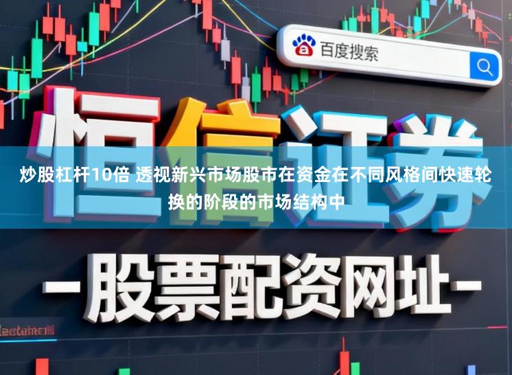 炒股杠杆10倍 透视新兴市场股市在资金在不同风格间快速轮换的阶段的市场结构中
