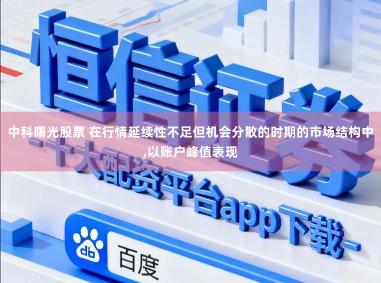 中科曙光股票 在行情延续性不足但机会分散的时期的市场结构中，以账户峰值表现