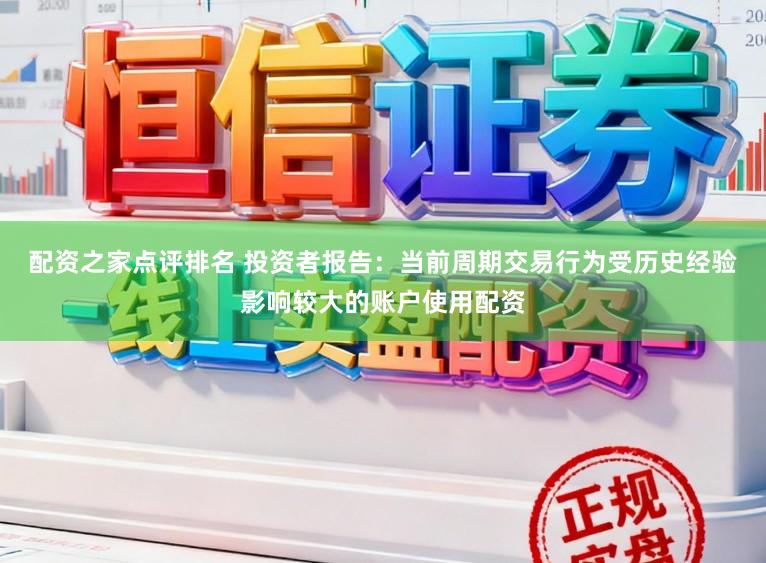 配资之家点评排名 投资者报告：当前周期交易行为受历史经验影响较大的账户使用配资