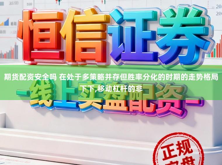 期货配资安全吗 在处于多策略并存但胜率分化的时期的走势格局下下，移动杠杆的非