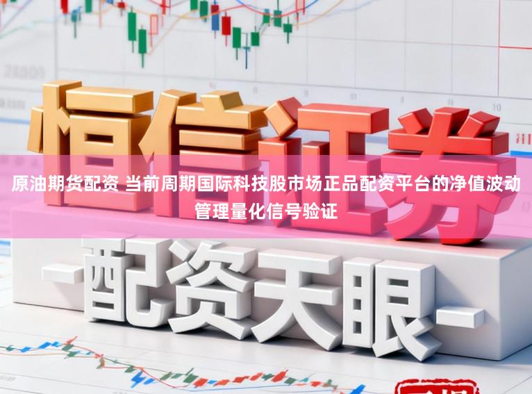 原油期货配资 当前周期国际科技股市场正品配资平台的净值波动管理量化信号验证