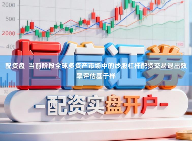 配资盘  当前阶段全球多资产市场中的炒股杠杆配资交易退出效率评估基于样