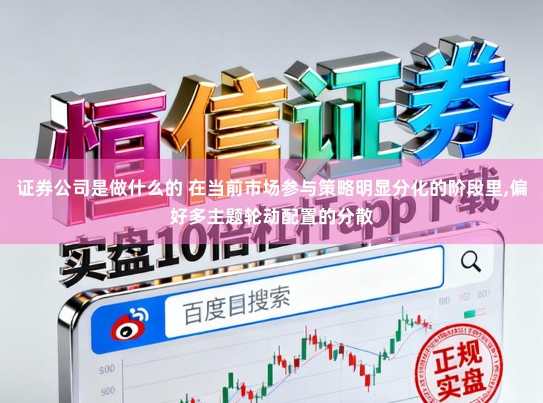 证券公司是做什么的 在当前市场参与策略明显分化的阶段里，偏好多主题轮动配置的分散
