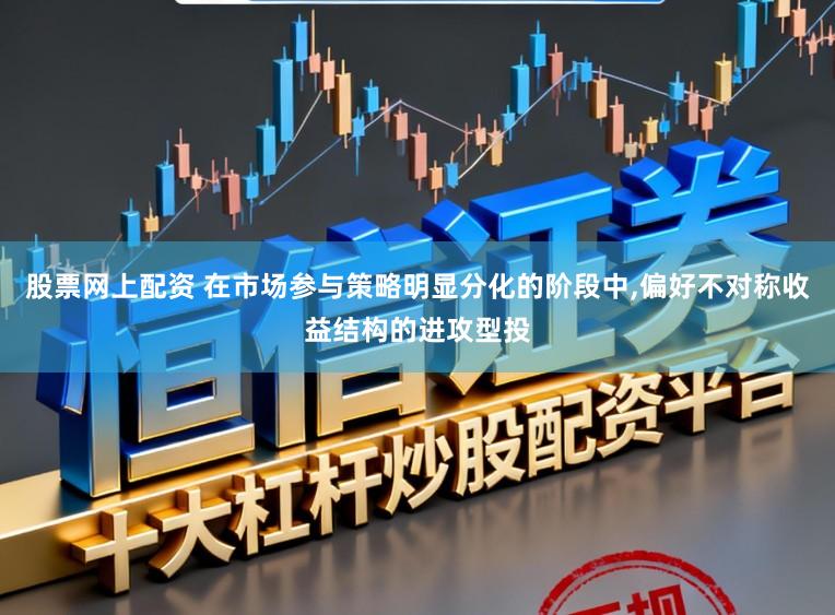 股票网上配资 在市场参与策略明显分化的阶段中,偏好不对称收益结构的进攻型投