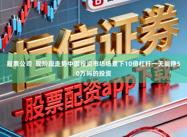 股票公司  现阶段走势中国投资市场场景下10倍杠杆一天能挣50万吗的投资
