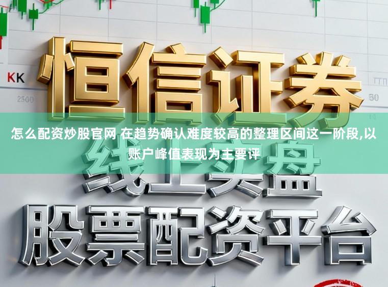 怎么配资炒股官网 在趋势确认难度较高的整理区间这一阶段，以账户峰值表现为主要评