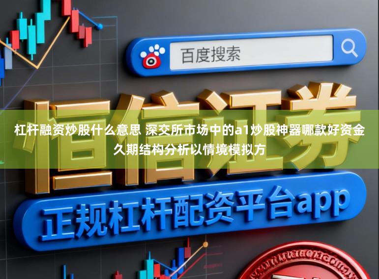 杠杆融资炒股什么意思 深交所市场中的a1炒股神器哪款好资金久期结构分析以情境模拟方