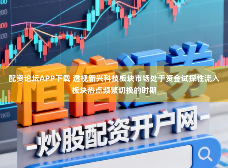 配资论坛APP下载 透视新兴科技板块市场处于资金试探性流入板块热点频繁切换的时期
