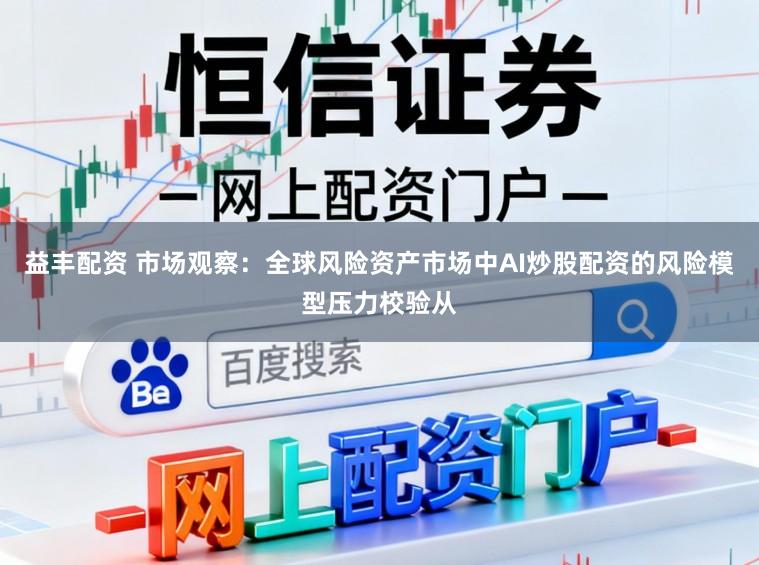 益丰配资 市场观察：全球风险资产市场中AI炒股配资的风险模型压力校验从